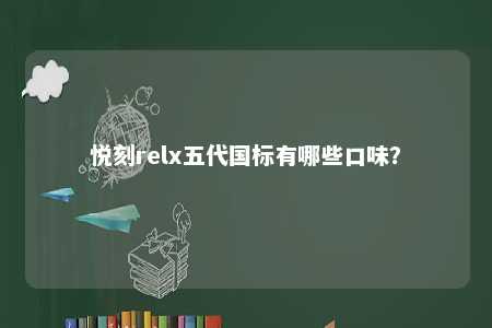 悦刻relx五代国标有哪些口味�？ 